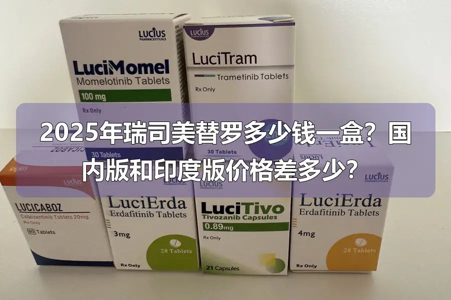 2025年瑞司美替罗多少钱一盒？国内版和印度版价格差多少？